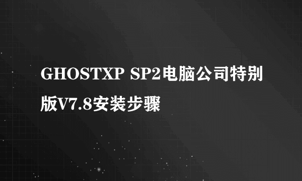 GHOSTXP SP2电脑公司特别版V7.8安装步骤