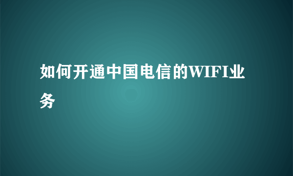 如何开通中国电信的WIFI业务
