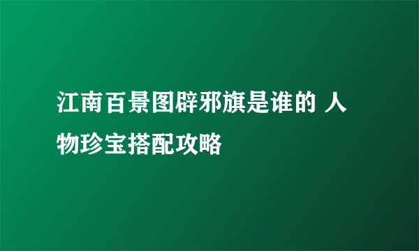 江南百景图辟邪旗是谁的 人物珍宝搭配攻略