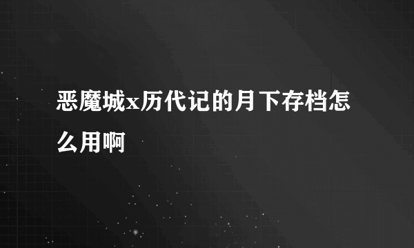 恶魔城x历代记的月下存档怎么用啊