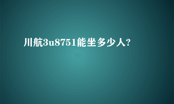 川航3u8751能坐多少人?