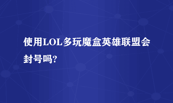 使用LOL多玩魔盒英雄联盟会封号吗?