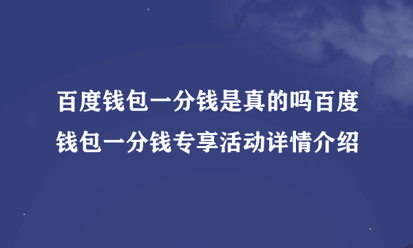 百度钱包一分钱是真的吗百度钱包一分钱专享活动详情介绍