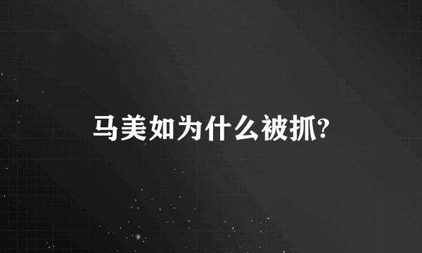 马美如为什么被抓?