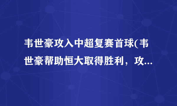韦世豪攻入中超复赛首球(韦世豪帮助恒大取得胜利，攻入中超复赛首球)