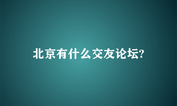 北京有什么交友论坛?