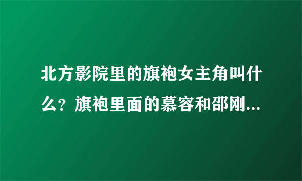 北方影院里的旗袍女主角叫什么？旗袍里面的慕容和邵刚还一起演过什么？