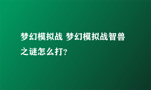 梦幻模拟战 梦幻模拟战智兽之谜怎么打？