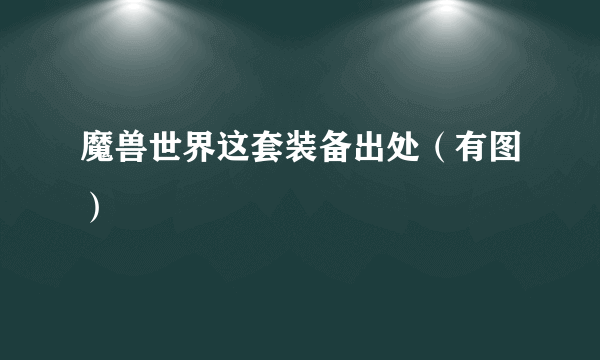 魔兽世界这套装备出处（有图）