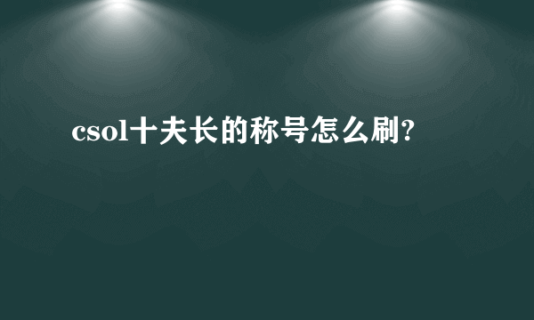 csol十夫长的称号怎么刷?