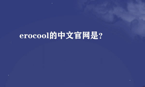 erocool的中文官网是？
