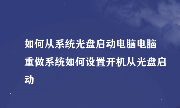 如何从系统光盘启动电脑电脑重做系统如何设置开机从光盘启动