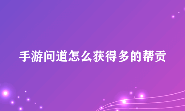 手游问道怎么获得多的帮贡