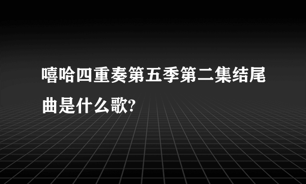 嘻哈四重奏第五季第二集结尾曲是什么歌?