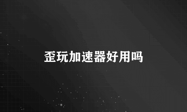 歪玩加速器好用吗