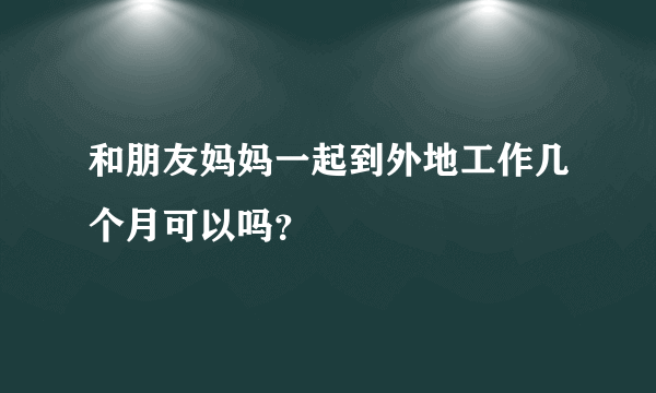 和朋友妈妈一起到外地工作几个月可以吗？