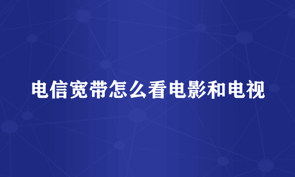 电信宽带怎么看电影和电视