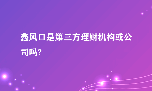 鑫风口是第三方理财机构或公司吗?
