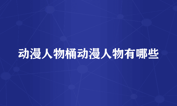 动漫人物桶动漫人物有哪些