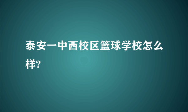 泰安一中西校区篮球学校怎么样?