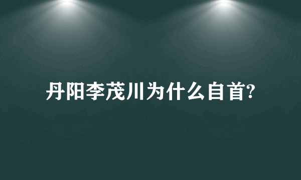 丹阳李茂川为什么自首?