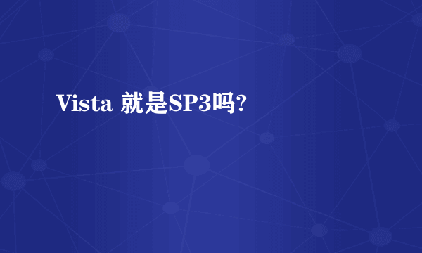 Vista 就是SP3吗?