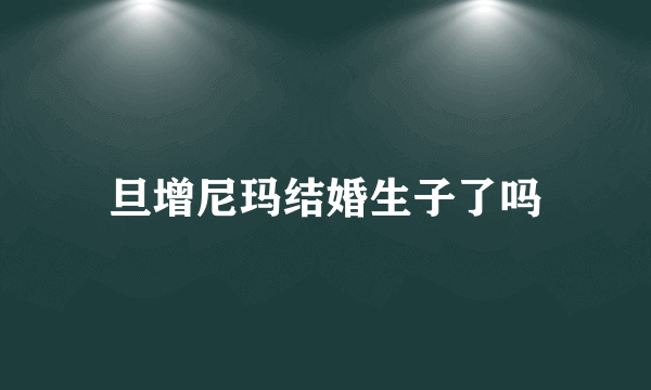 旦增尼玛结婚生子了吗