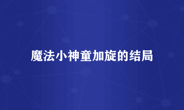 魔法小神童加旋的结局