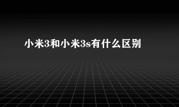 小米3和小米3s有什么区别