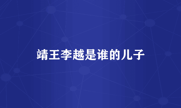 靖王李越是谁的儿子