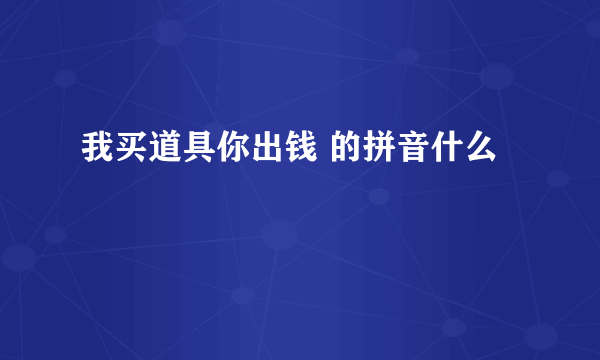 我买道具你出钱 的拼音什么
