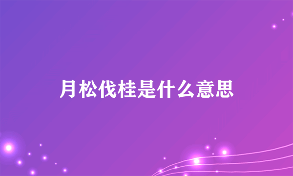 月松伐桂是什么意思