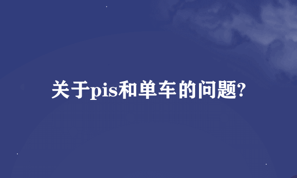 关于pis和单车的问题?
