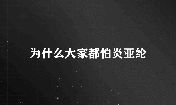 为什么大家都怕炎亚纶