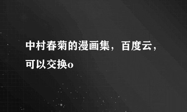 中村春菊的漫画集，百度云，可以交换o