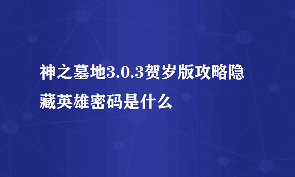 神之墓地3.0.3贺岁版攻略隐藏英雄密码是什么