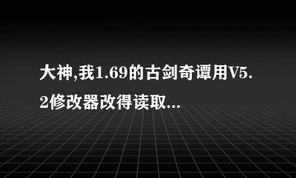 大神,我1.69的古剑奇谭用V5.2修改器改得读取不了存档了,咋