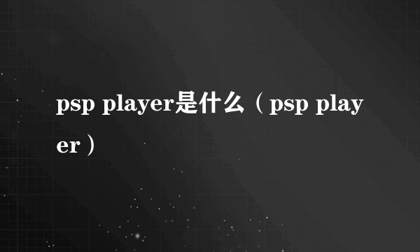 psp player是什么（psp player）