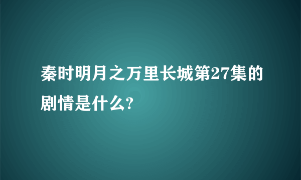 秦时明月之万里长城第27集的剧情是什么?