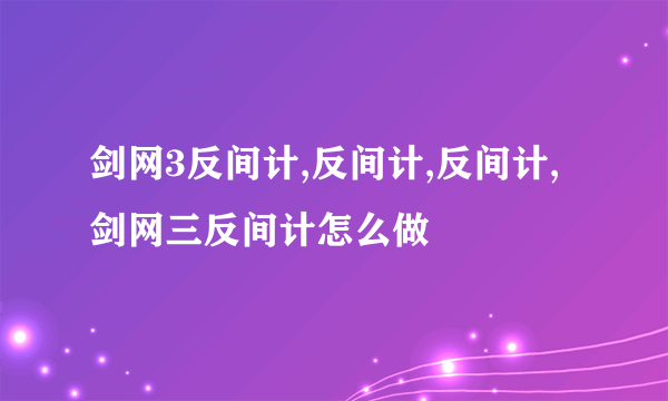 剑网3反间计,反间计,反间计,剑网三反间计怎么做