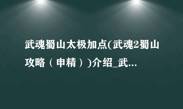 武魂蜀山太极加点(武魂2蜀山攻略（申精）)介绍_武魂蜀山太极加点(武魂2蜀山攻略（申精）)是什么