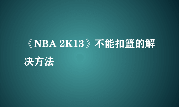 《NBA 2K13》不能扣篮的解决方法