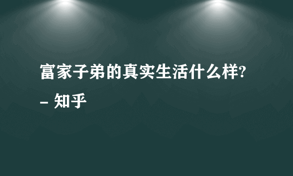 富家子弟的真实生活什么样? - 知乎