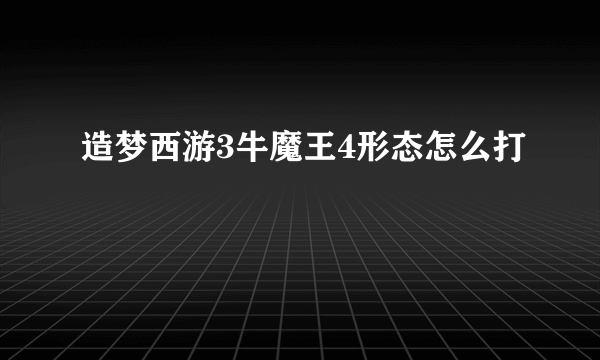 造梦西游3牛魔王4形态怎么打