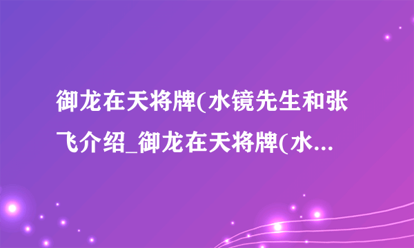 御龙在天将牌(水镜先生和张飞介绍_御龙在天将牌(水镜先生和张飞是什么