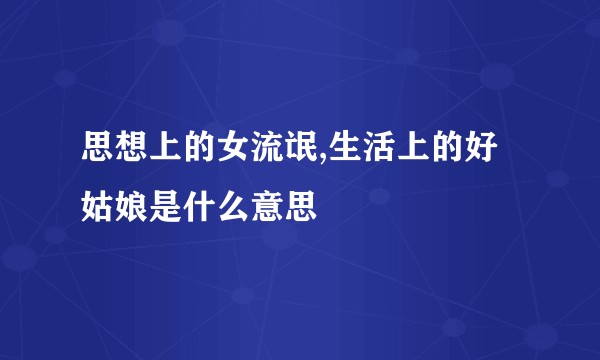 思想上的女流氓,生活上的好姑娘是什么意思