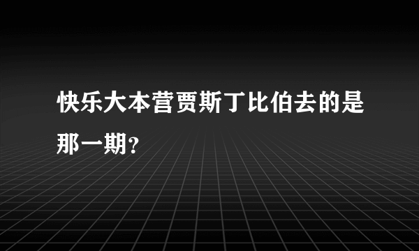 快乐大本营贾斯丁比伯去的是那一期？