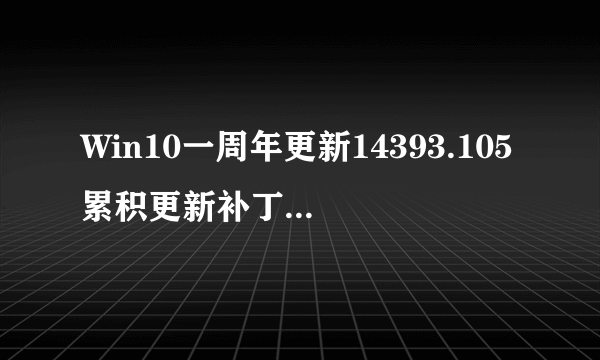 Win10一周年更新14393.105累积更新补丁KB3176938离线下载