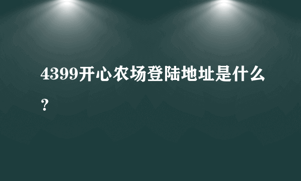 4399开心农场登陆地址是什么？