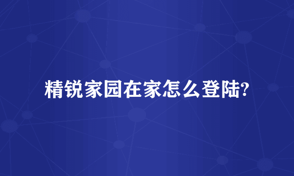 精锐家园在家怎么登陆?